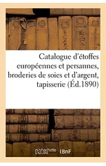 Catalogue d'Etoffes Europeennes Et Persannes, Broderies de Soies Et d'Argent, Tapisserie Renaissance
