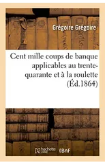 Cent Mille Coups de Banque Applicables Au Trente-Quarante Et A La Roulette