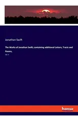 The Works of Jonathan Swift; containing additional Letters, Tracts and Poems,