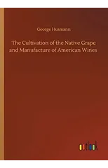 The Cultivation of the Native Grape and Manufacture of American Wines
