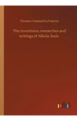 The inventions, researches and writings of Nikola Tesla