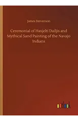 Ceremonial of Hasjelti Dailjis and Mythical Sand Painting of the Navajo Indians