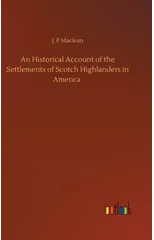 An Historical Account of the Settlements of Scotch Highlanders in America