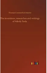 The inventions, researches and writings of Nikola Tesla