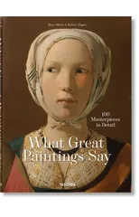 What Great Paintings Say. 100 Masterpieces in Detail