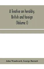 A treatise on heraldry, British and foreign