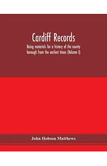 Cardiff records; being materials for a history of the county borough from the earliest times (Volume I)