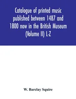 Catalogue of printed music published between 1487 and 1800 now in the British Museum (Volume II) L-Z