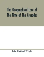 The geographical lore of the time of the crusades; a study in the history of medieval science and tradition in western Europe