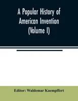 A popular history of American invention (Volume I)