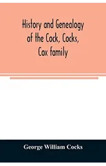 History and genealogy of the Cock, Cocks, Cox family, descended from James and Sarah Cock, of Killingworth upon Matinecock, in the township of Oyster Bay, Long Island, N.Y