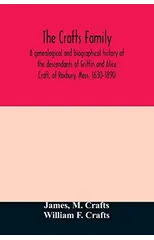 The Crafts family. A genealogical and biographical history of the descendants of Griffin and Alice Craft, of Roxbury, Mass. 1630-1890