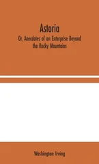 Astoria; Or, Anecdotes of an Enterprise Beyond the Rocky Mountains