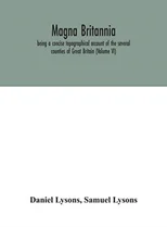 Magna Britannia; Being A Concise Topographical Account Of The Several Counties Of Great Britain (Volume Vi)