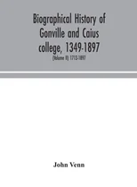 Biographical History Of Gonville And Caius College, 1349-1897; Containing A List Of All Known Members Of The College From The Foundation To The Present Time, With Biographical Notes (Volume Ii) 1713-1