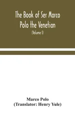 The Book Of Ser Marco Polo The Venetian, Concerning The Kingdoms And Marvels Of The East (Volume I)