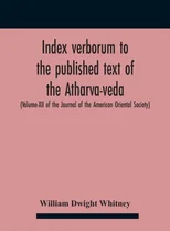 Index Verborum To The Published Text Of The Atharva-Veda (Volume-Xii Of The Journal Of The American Oriental Society)