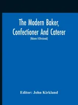 The Modern Baker, Confectioner And Caterer; A Practical And Scientific Work For The Baking And Allied Trades With Contributions From Leading Specialists A