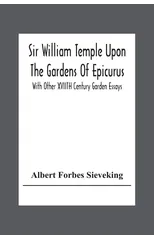 Sir William Temple Upon The Gardens Of Epicurus, With Other Xviith Century Garden Essays