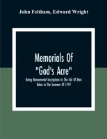 Memorials Of "God'S Acre", Being Monumental Inscriptions In The Isle Of Man Taken In The Summer Of 1797