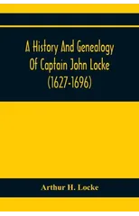 A History And Genealogy Of Captain John Locke (1627-1696) Of Portsmouth And Rye, N.H., And His Descendants; Also Of Nathaniel Locke Of Portsmouth, And A Short Account Of The History Of The Lockes In E