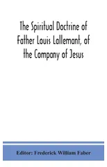 The spiritual doctrine of Father Louis Lallemant, of the Company of Jesus