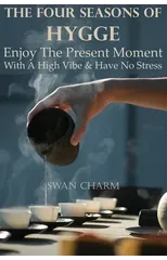 The Four Seasons Of Hygge - Enjoy The Present Moment With a High Vibe And Have No Stress
