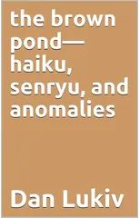 The brown pond-haiku, senryu, and anomalies