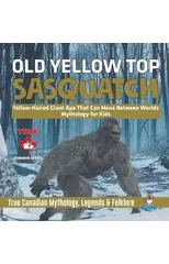 Old Yellow Top / Sasquatch - Yellow-Haired Giant Ape That Can Move Between Worlds Mythology for Kids True Canadian Mythology, Legends & Folklore