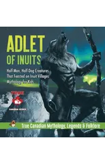 Adlet of Inuits - Half-Man, Half-Dog Creatures That Feasted on Inuit Villages Mythology for Kids True Canadian Mythology, Legends & Folklore