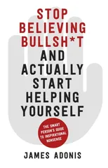 Stop Believing Bullshit and Actually Start Helping Yourself