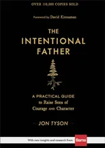 The Intentional Father – A Practical Guide to Raise Sons of Courage and Character