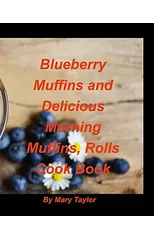 Blueberry Muffins And Delicious Morning Muffins, Rolls Cook Book