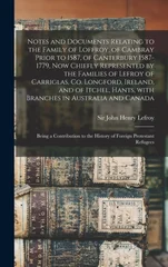 Notes and Documents Relating to the Family of Loffroy, of Cambray Prior to 1587, of Canterbury 1587-1779, Now Chiefly Represented by the Families of Lefroy of Carriglas, Co. Longford, Ireland, and of