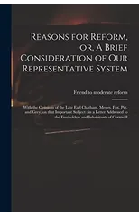 Reasons for Reform, or, A Brief Consideration of Our Representative System