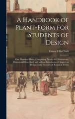A Handbook of Plant-form for Students of Design; One Hundred Plates, Comprising Nearly 800 Illustrations, Drawn and Described, and With an Introductory Chapter on Design and a Glossary of Botanical Te