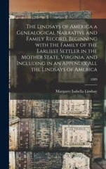 The Lindsays of America a Genealogical Narrative and Family Record, Beginning With the Family of the Earliest Settler in the Mother State, Virginia, and Including in an Appendix All the Lindsays of Am
