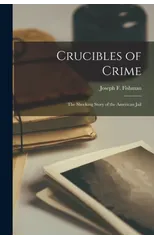 Crucibles of Crime; the Shocking Story of the American Jail
