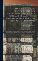 Pocahontas, Alias Matoaka, and Her Descendants Through Her Marriage at Jamestown, Virginia, in April, 1614, With John Rolfe, Gentleman; Including the Names of Alfriend, Archer, Bentley, Bernard, Bland