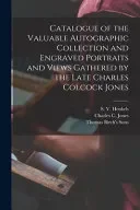 Catalogue of the Valuable Autographic Collection and Engraved Portraits and Views Gathered by the Late Charles Colcock Jones