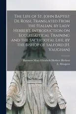 The Life of St. John Baptist De Rossi, Translated From the Italian, by Lady Herbert. Introduction on Ecclesiastical Training and the Sacerdotal Life, by the Bishop of Salford [H. Vaughan]
