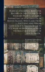 Pearce Genealogy, Being the Record of the Posterity of Richard Pearce, an Early Inhabitant of Portsmouth, in Rhode Island, Who Came From England, and Whose Genealogy is Traced Back to 972. With an Int