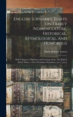 English Surnames, Essays on Family Nomenclature, Historical, Etymological, and Humorous; With Chapters of Rebuses and Canting Arms, The Roll of Battel Abbey, a List of Latinizes Surnames, [etc.], [etc