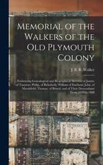 Memorial of the Walkers of the Old Plymouth Colony; Embracing Genealogical and Biographical Sketches of James, of Taunton; Philip, of Rehoboth; William of Eastham; John, of Marshfield; Thomas, of Bris