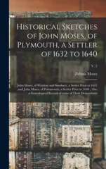 Historical Sketches of John Moses, of Plymouth, a Settler of 1632 to 1640; John Moses, of Windsor and Simsbury, a Settler Prior to 1647; and John Moses, of Portsmouth, a Settler Prior to 1640; Also a