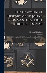 The Centennial History of St. John's Commandery, No.4, Knights Templar