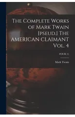 The Complete Works of Mark Twain [pseud.] The AMERICAN CLAIMANT Vol. 4; FOUR (4)