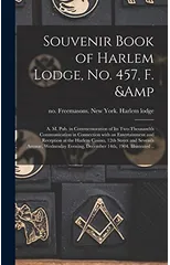 Souvenir Book of Harlem Lodge, No. 457, F. & A. M. Pub. in Commemoration of Its Two-thousandth Communication in Connection With an Entertainment and Reception at the Harlem Casino, 12th Street and Sev