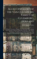 Allied Ancestry of the Van Culemborg Family of Culemborg, Holland; Being the Ancestry of Sophia Van Culemborg, Wife of Johan De Carpentier, Parents of Maria De Carpentier, Wife of Jean Paul Jaquet, Vi