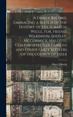 A Family Record, Embracing a Sketch of the History of the Scratch, Wigle, Fox, Friend, Wilkinson, Shepley, McCormick, Malotte, Coatsworth, Iler Families and Other Early Settlers of the County of Essex